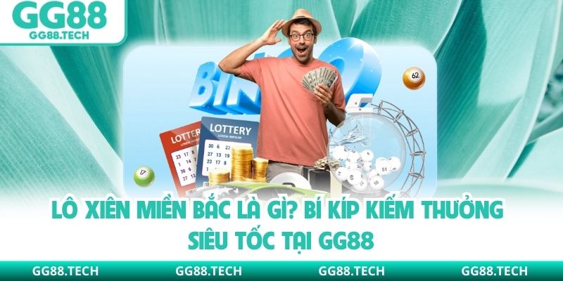 Lô Xiên Miền Bắc Là Gì? Bí Kíp Kiếm Thưởng Siêu Tốc Tại GG88